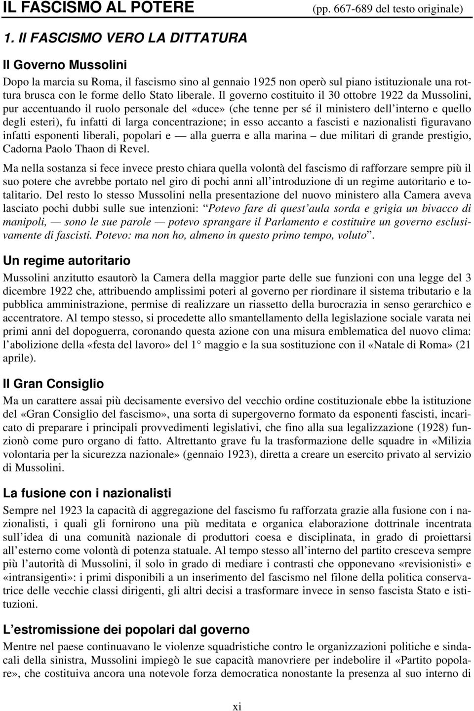 Il governo costituito il 30 ottobre 1922 da Mussolini, pur accentuando il ruolo personale del «duce» (che tenne per sé il ministero dell interno e quello degli esteri), fu infatti di larga