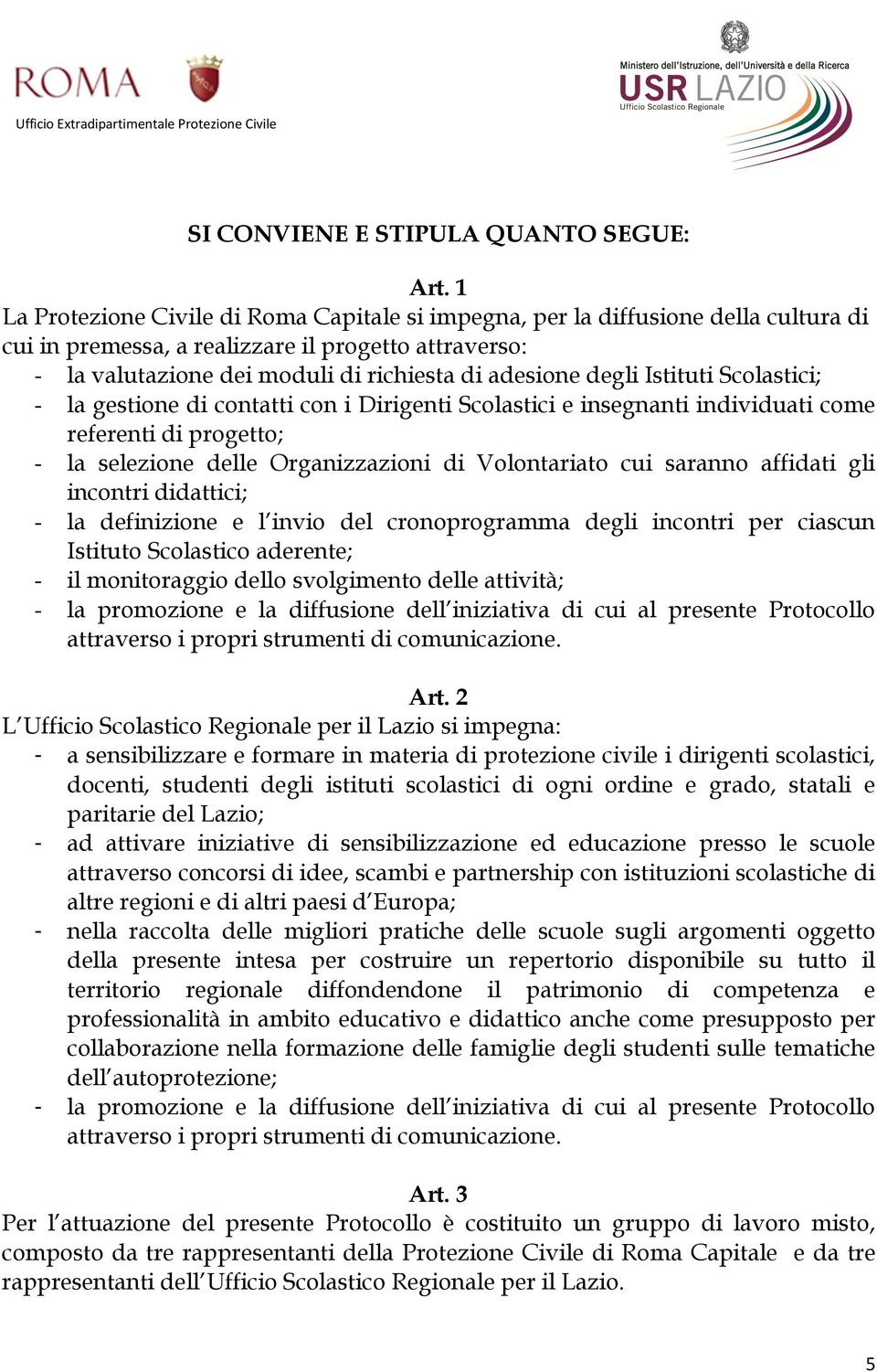 Istituti Scolastici; - la gestione di contatti con i Dirigenti Scolastici e insegnanti individuati come referenti di progetto; - la selezione delle Organizzazioni di Volontariato cui saranno affidati