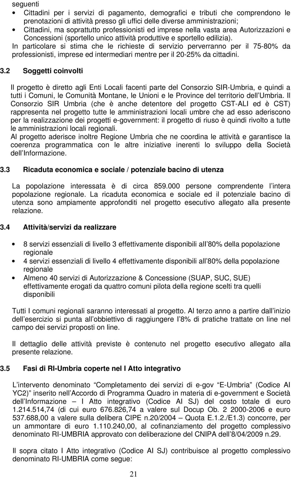 In particolare si stima che le richieste di servizio perverranno per il 75-80% da professionisti, imprese ed intermediari mentre per il 20-25% da cittadini. 3.