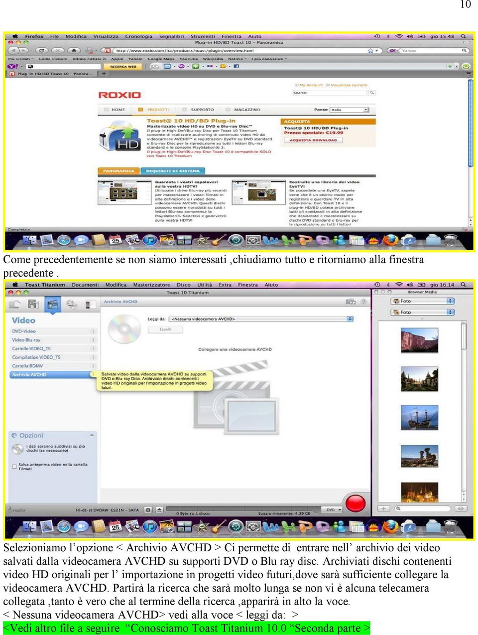 Archiviati dischi contenenti video HD originali per l importazione in progetti video futuri,dove sarà sufficiente collegare la videocamera AVCHD.