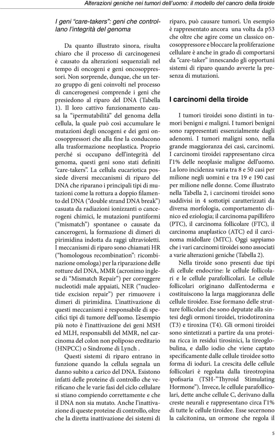 Non sorprende, dunque, che un terzo gruppo di geni coinvolti nel processo di cancerogenesi comprende i geni che presiedono al riparo del DNA (Tabella 1).