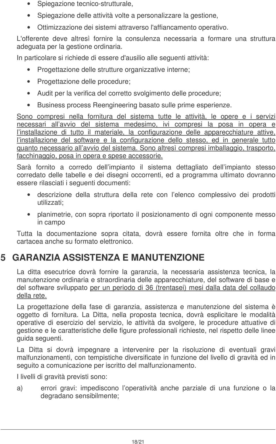 In particolare si richiede di essere d'ausilio alle seguenti attività: Progettazione delle strutture organizzative interne; Progettazione delle procedure; Audit per la verifica del corretto