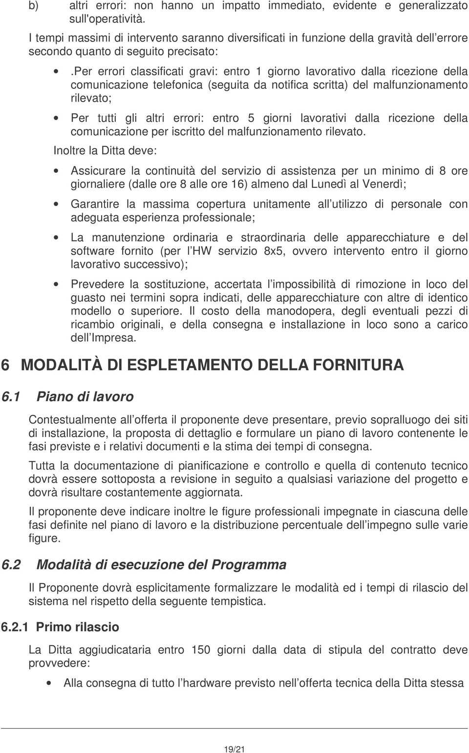 per errori classificati gravi: entro 1 giorno lavorativo dalla ricezione della comunicazione telefonica (seguita da notifica scritta) del malfunzionamento rilevato; Per tutti gli altri errori: entro