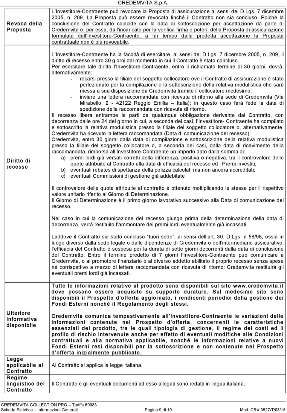 Poiché la conclusione del Contratto coincide con la data di sottoscrizione per accettazione da parte di Credemvita e, per essa, dall incaricato per la verifica firma e poteri, della Proposta di