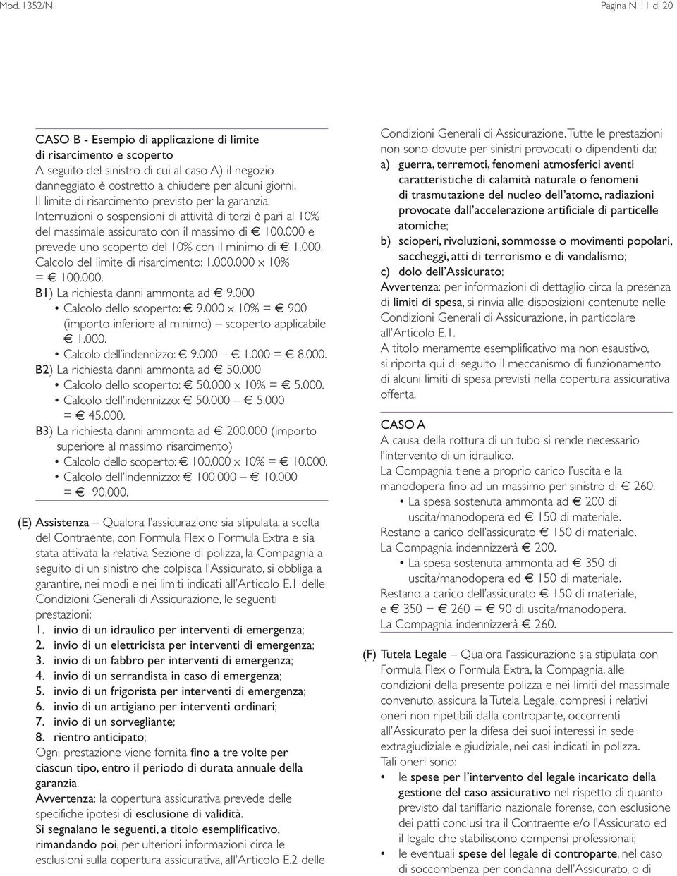 000 e prevede uno scoperto del 10% con il minimo di 1.000. Calcolo del limite di risarcimento: 1.000.000 x 10% = 100.000. B1) La richiesta danni ammonta ad 9.000 Calcolo dello scoperto: 9.