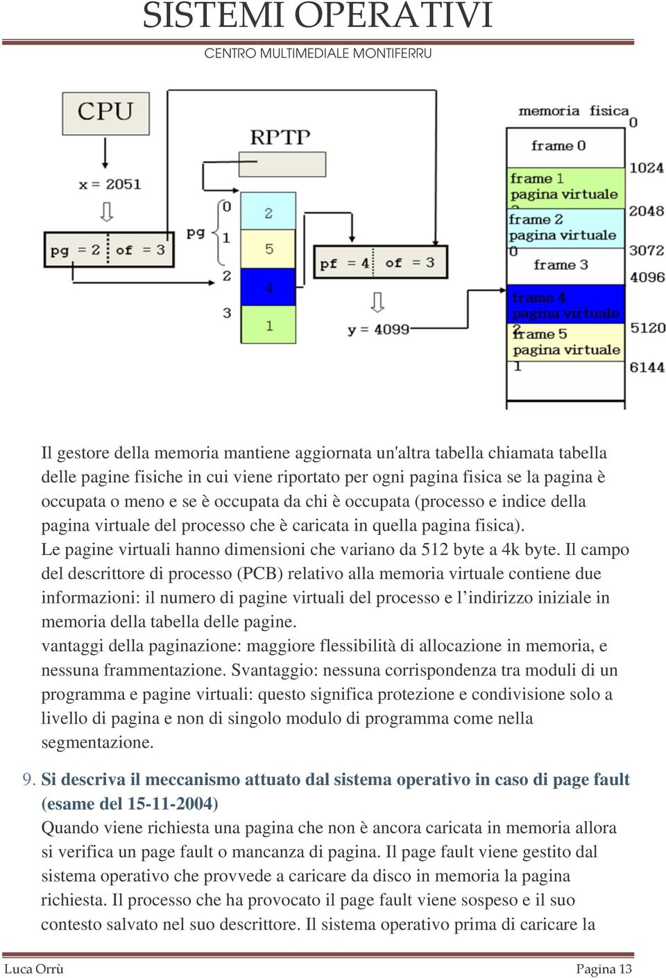 Il campo del descrittore di processo (PCB) relativo alla memoria virtuale contiene due informazioni: il numero di pagine virtuali del processo e l indirizzo iniziale in memoria della tabella delle