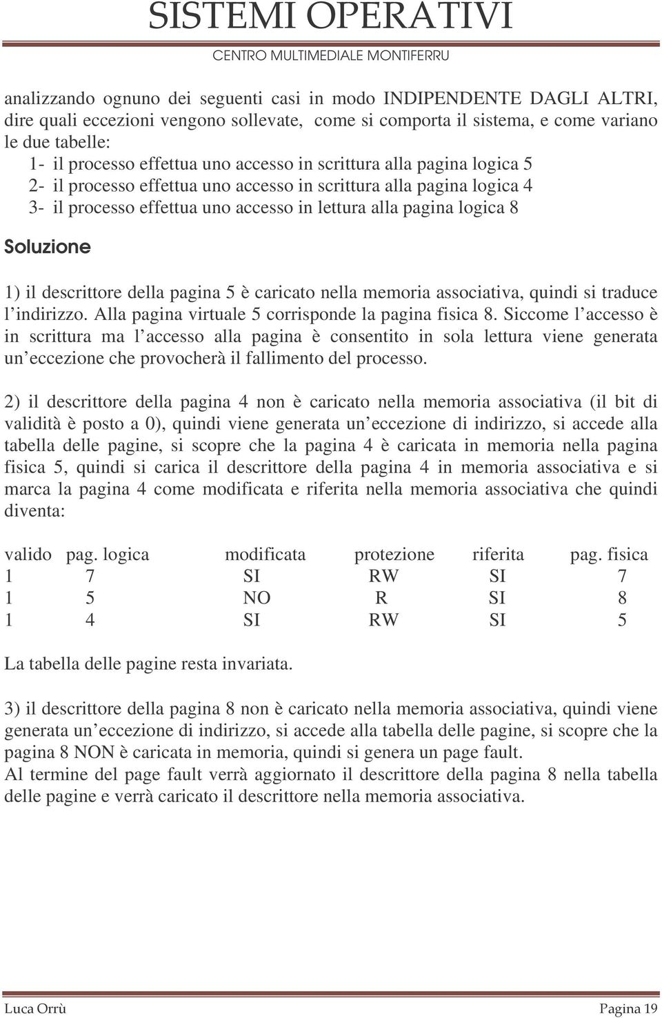 descrittore della pagina 5 è caricato nella memoria associativa, quindi si traduce l indirizzo. Alla pagina virtuale 5 corrisponde la pagina fisica 8.