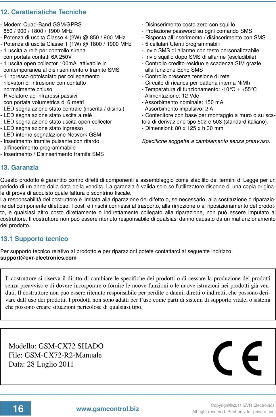 di intrusione con contatto normalmente chiuso - Rivelatore ad infrarossi passivi con portata volumetrica di 6 metri - LED segnalazione stato centrale (inserita / disins.