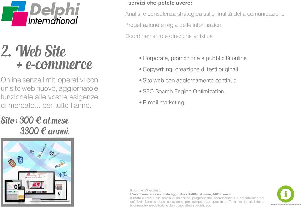 Sito: 300 al mese 3300 annui Corporate, promozione e pubblicità online Copywriting: creazione di testi originali Sito web con aggiornamento continuo SEO Search Engine