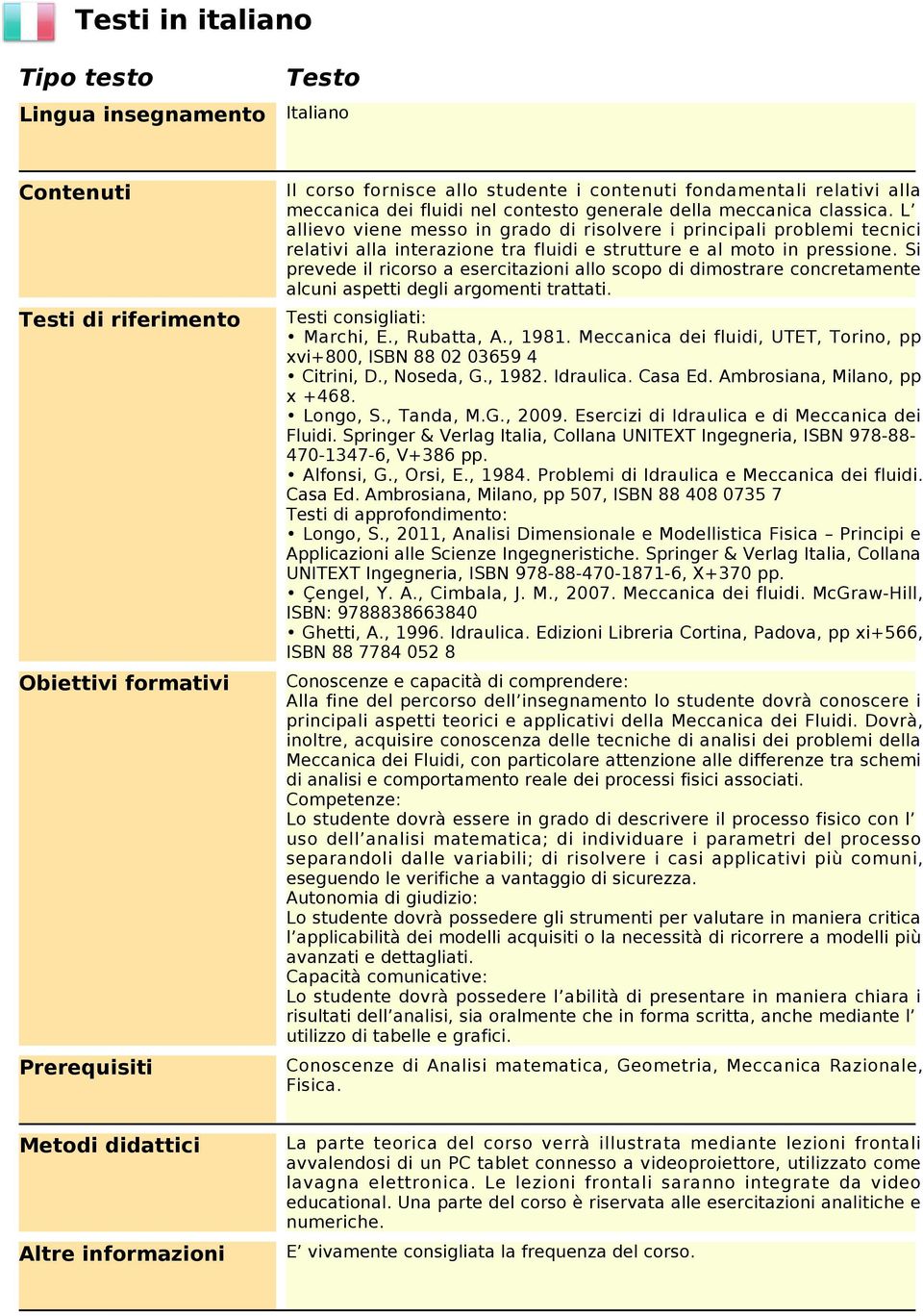 L allievo viene messo in grado di risolvere i principali problemi tecnici relativi alla interazione tra fluidi e strutture e al moto in pressione.