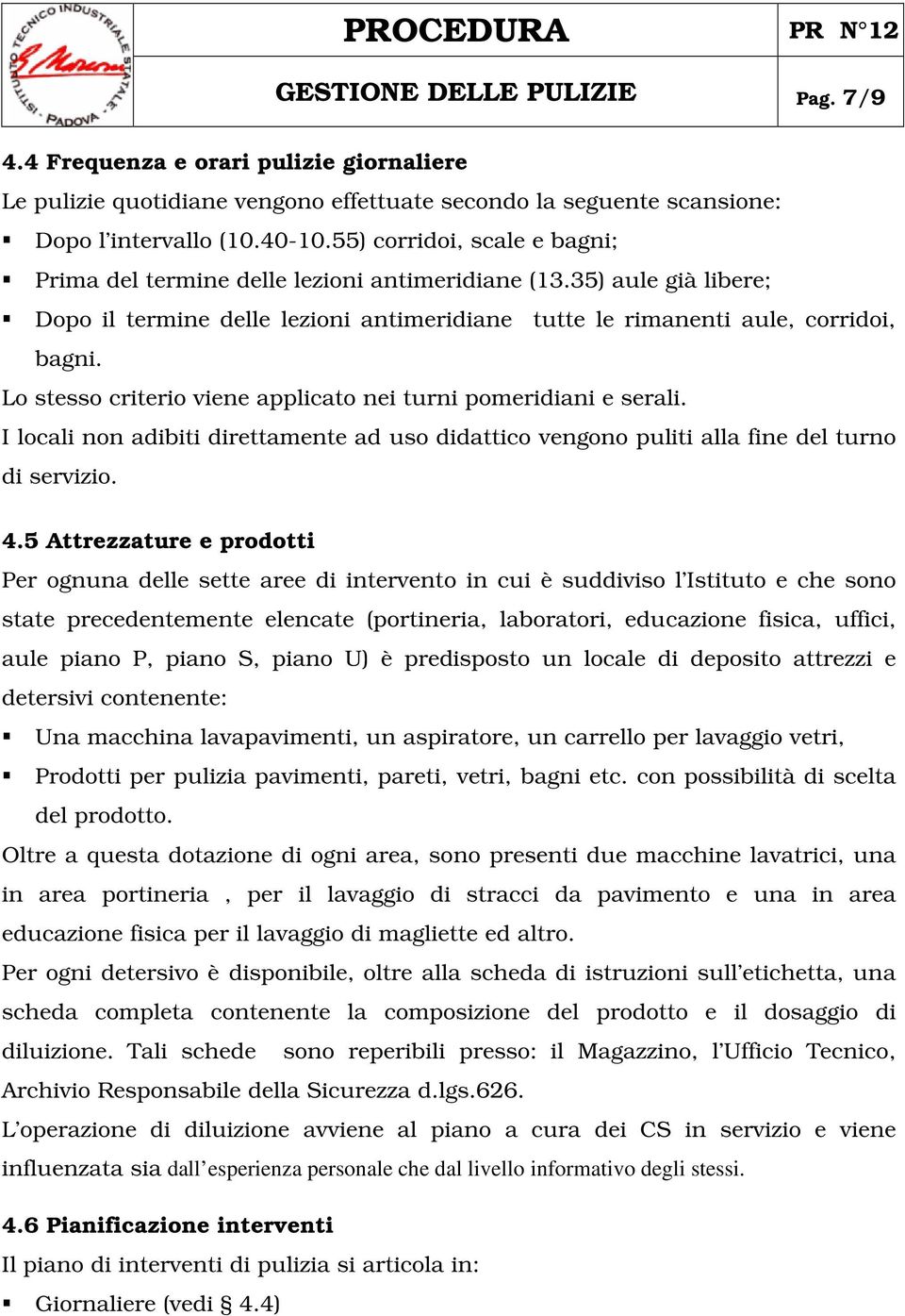 Lo stesso criterio viene applicato nei turni pomeridiani e serali. I locali non adibiti direttamente ad uso didattico vengono puliti alla fine del turno di servizio. 4.