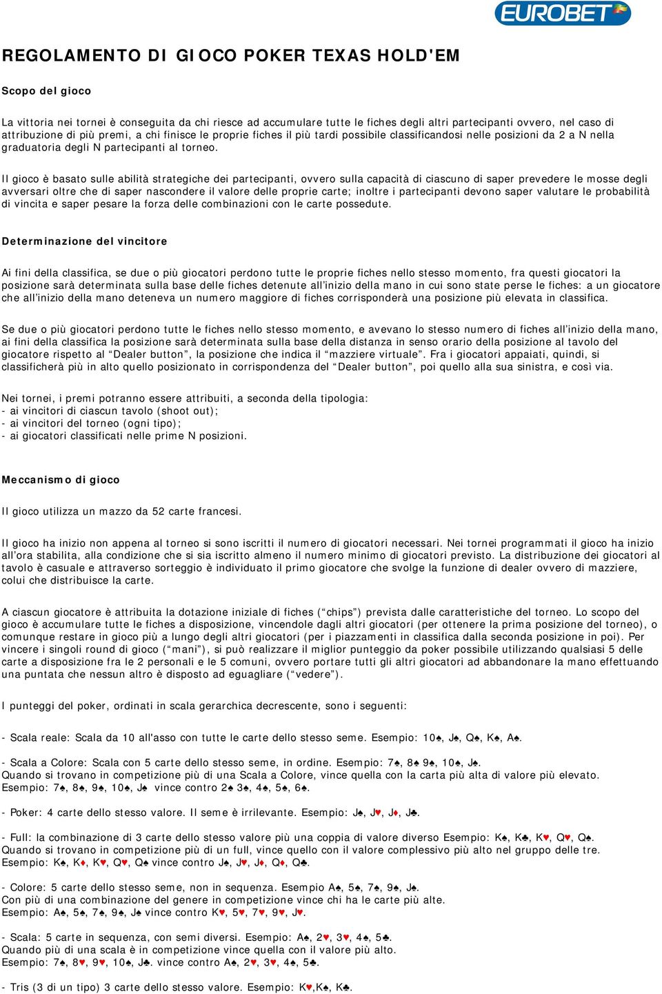 Il gioco è basato sulle abilità strategiche dei partecipanti, ovvero sulla capacità di ciascuno di saper prevedere le mosse degli avversari oltre che di saper nascondere il valore delle proprie