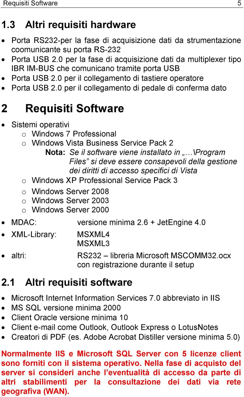 0 per il collegamento di pedale di conferma dato 2 Requisiti Software Sistemi operativi o Windows 7 Professional o Windows Vista Business Service Pack 2 Nota: Se il software viene installato in