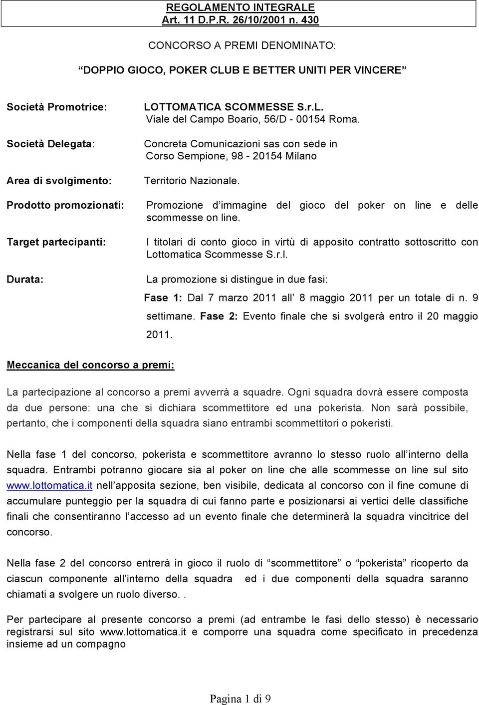 LOTTOMATICA SCOMMESSE S.r.L. Viale del Campo Boario, 56/D - 00154 Roma. Concreta Comunicazioni sas con sede in Corso Sempione, 98-20154 Milano Territorio Nazionale.