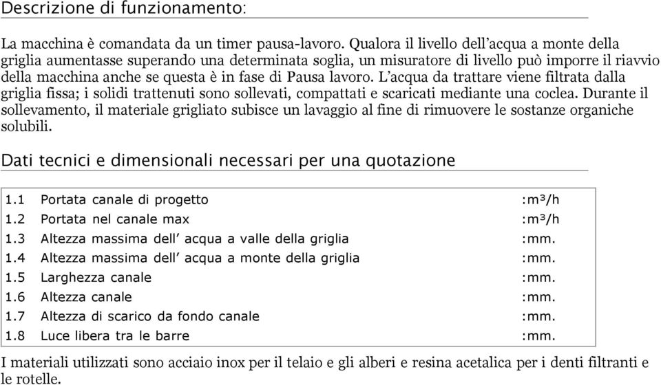 lavoro. L acqua da trattare viene filtrata dalla griglia fissa; i solidi trattenuti sono sollevati, compattati e scaricati mediante una coclea.