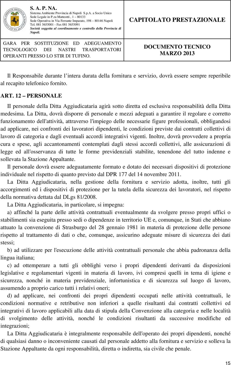 La Ditta, dovrà disporre di personale e mezzi adeguati a garantire il regolare e corretto funzionamento dell'attività, attraverso l'impiego delle necessarie figure professionali, obbligandosi ad