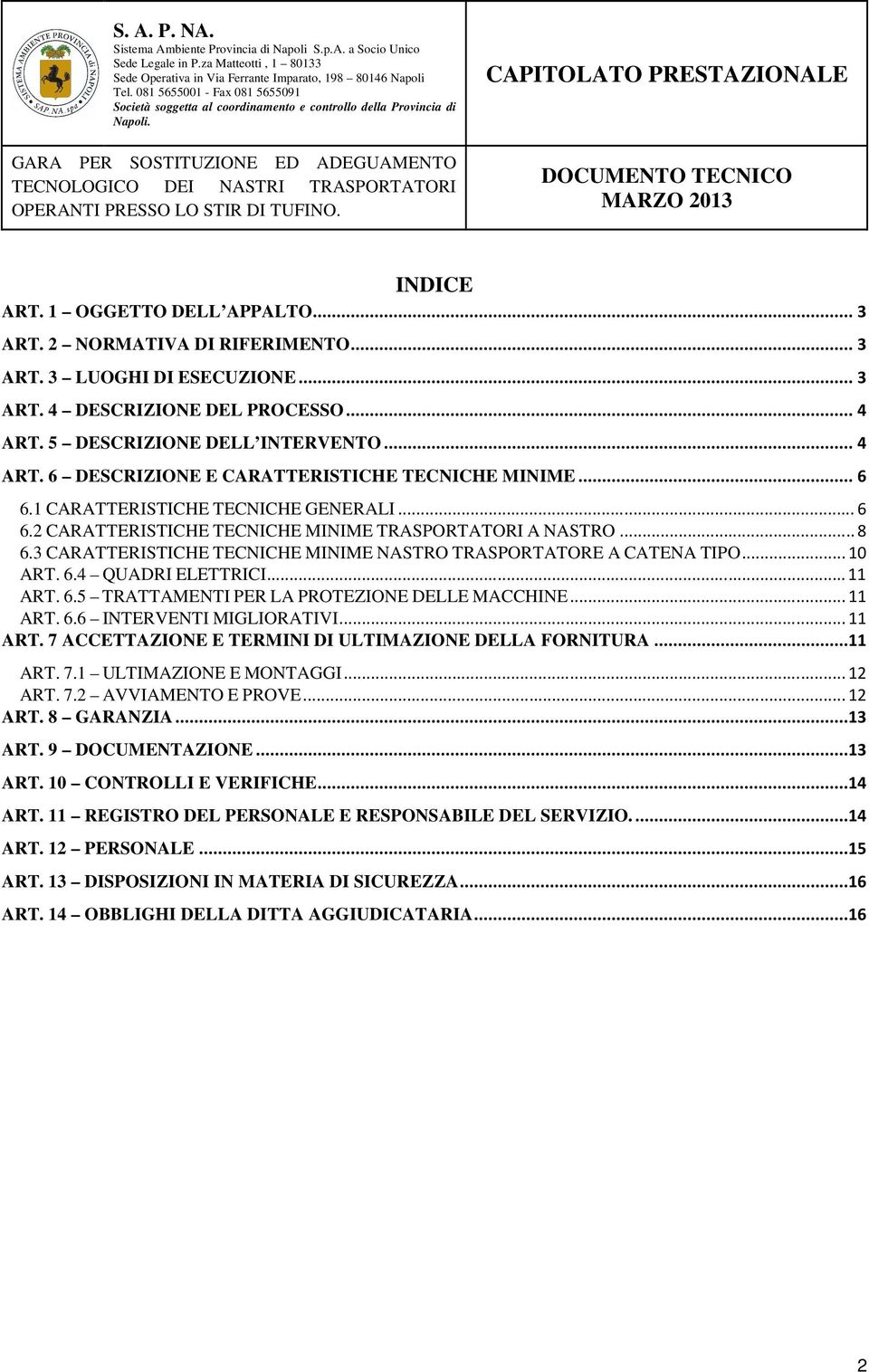 .. 11 ART. 6.5 TRATTAMENTI PER LA PROTEZIONE DELLE MACCHINE... 11 ART. 6.6 INTERVENTI MIGLIORATIVI... 11 ART. 7 ACCETTAZIONE E TERMINI DI ULTIMAZIONE DELLA FORNITURA...11 ART. 7.1 ULTIMAZIONE E MONTAGGI.