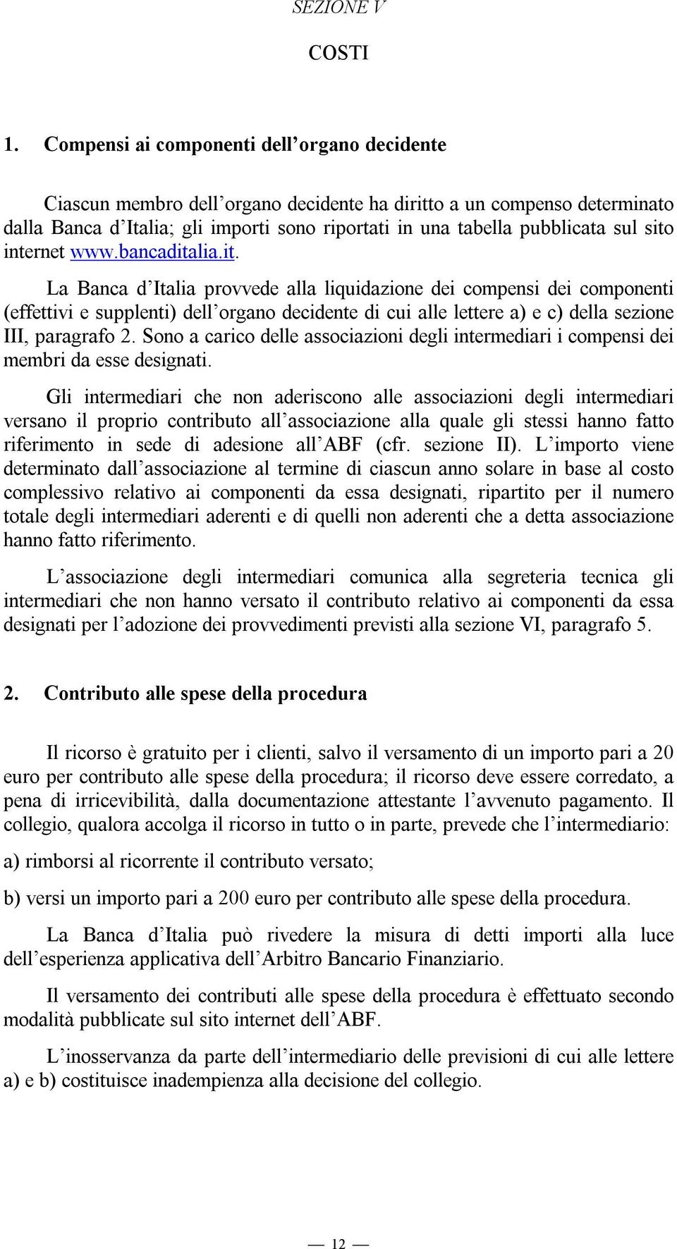 sito internet www.bancaditalia.it. La Banca d Italia provvede alla liquidazione dei compensi dei componenti (effettivi e supplenti) dell organo decidente di cui alle lettere a) e c) della sezione III, paragrafo 2.