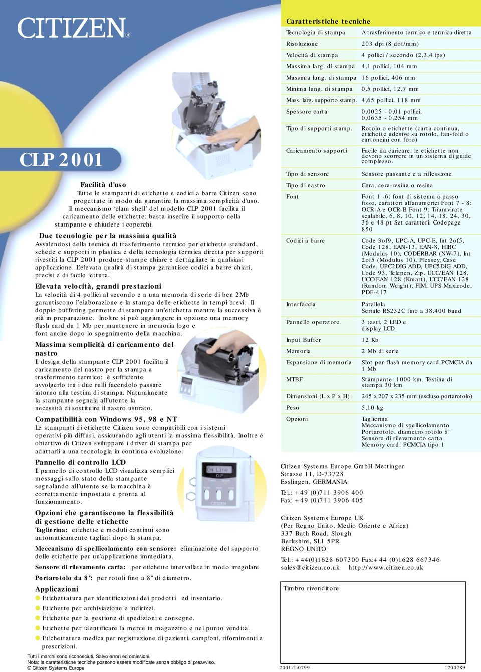 Due tecnologie per la massima qualità Avvalendosi della tecnica di trasferimento termico per etichette standard, schede e supporti in plastica e della tecnologia termica diretta per supporti