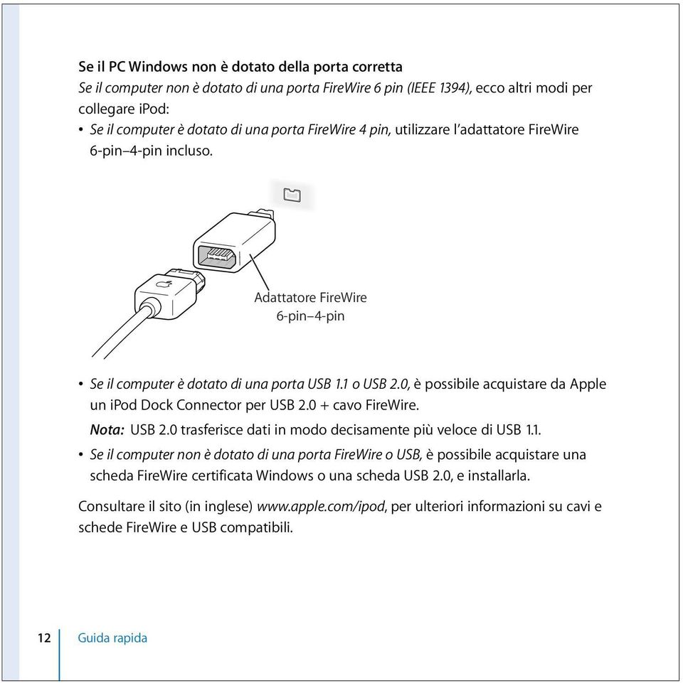 0, è possibile acquistare da Apple un ipod Dock Connector per USB 2.0 + cavo FireWire. Nota: USB 2.0 trasferisce dati in modo decisamente più veloce di USB 1.