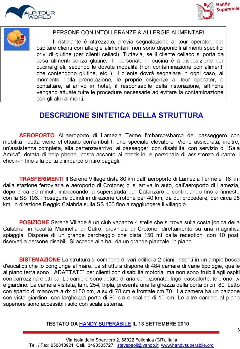 Tuttavia, se il cliente celiaco si porta da casa alimenti senza glutine, il personale in cucina è a disposizione per cucinarglieli, secondo le dovute modalità (non contaminazione con alimenti che