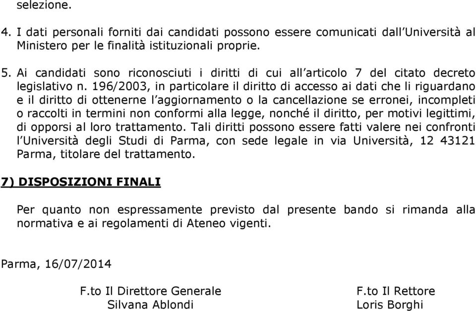 196/2003, in particolare il diritto di accesso ai dati che li riguardano e il diritto di ottenerne l aggiornamento o la cancellazione se erronei, incompleti o raccolti in termini non conformi alla