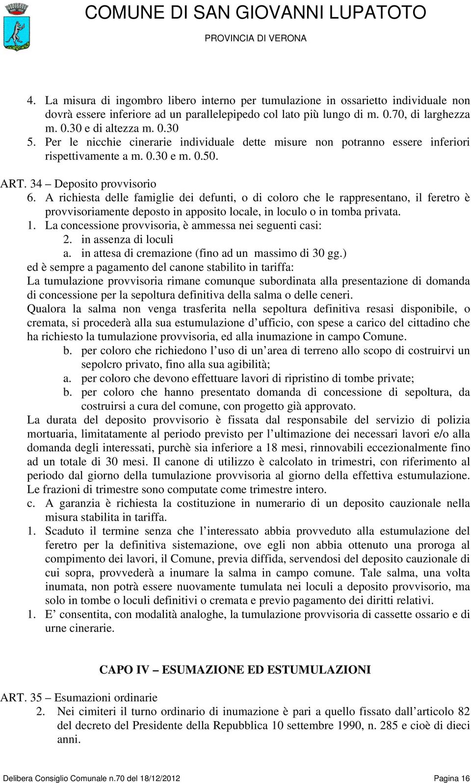 A richiesta delle famiglie dei defunti, o di coloro che le rappresentano, il feretro è provvisoriamente deposto in apposito locale, in loculo o in tomba privata. 1.