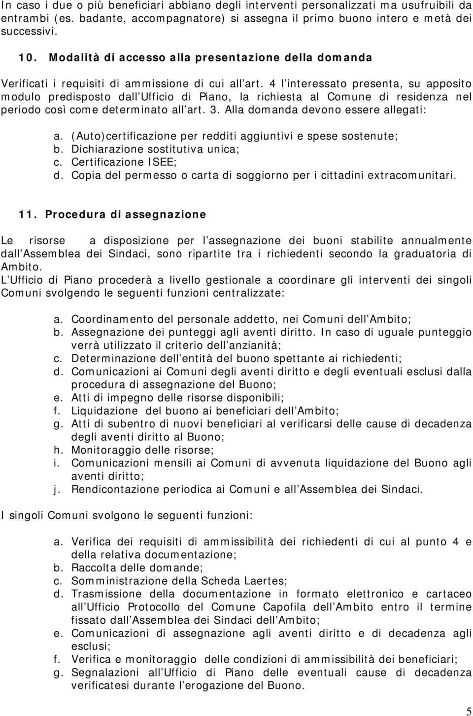 4 l interessato presenta, su apposito modulo predisposto dall Ufficio di Piano, la richiesta al Comune di residenza nel periodo così come determinato all art. 3.