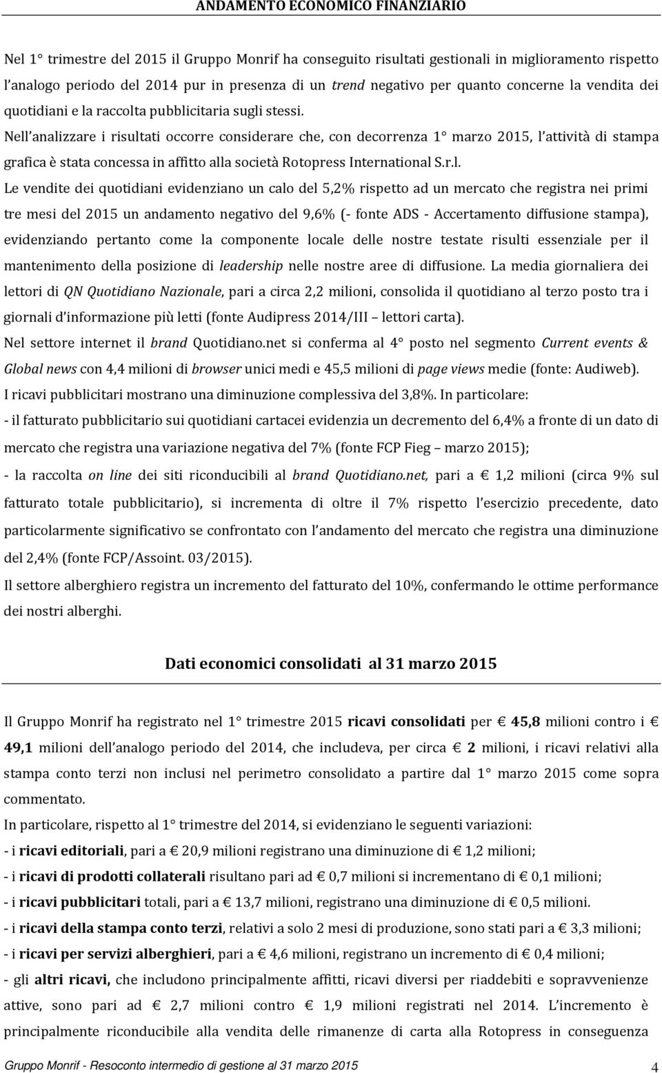 Nell analizzare i risultati occorre considerare che, con decorrenza 1 marzo 2015, l attività di stampa grafica è stata concessa in affitto alla società Rotopress International S.r.l. Le vendite dei