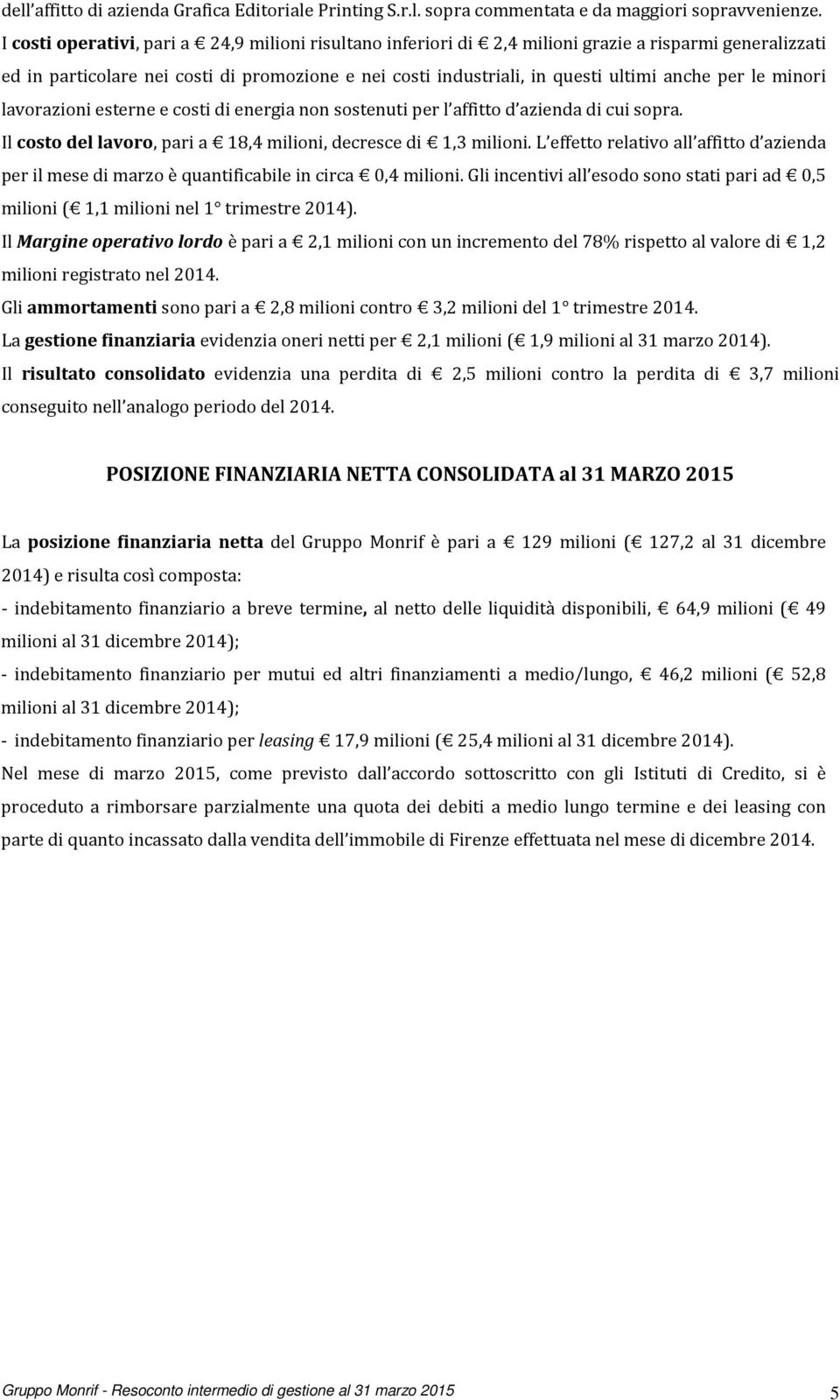 le minori lavorazioni esterne e costi di energia non sostenuti per l affitto d azienda di cui sopra. Il costo del lavoro, pari a 18,4 milioni, decresce di 1,3 milioni.