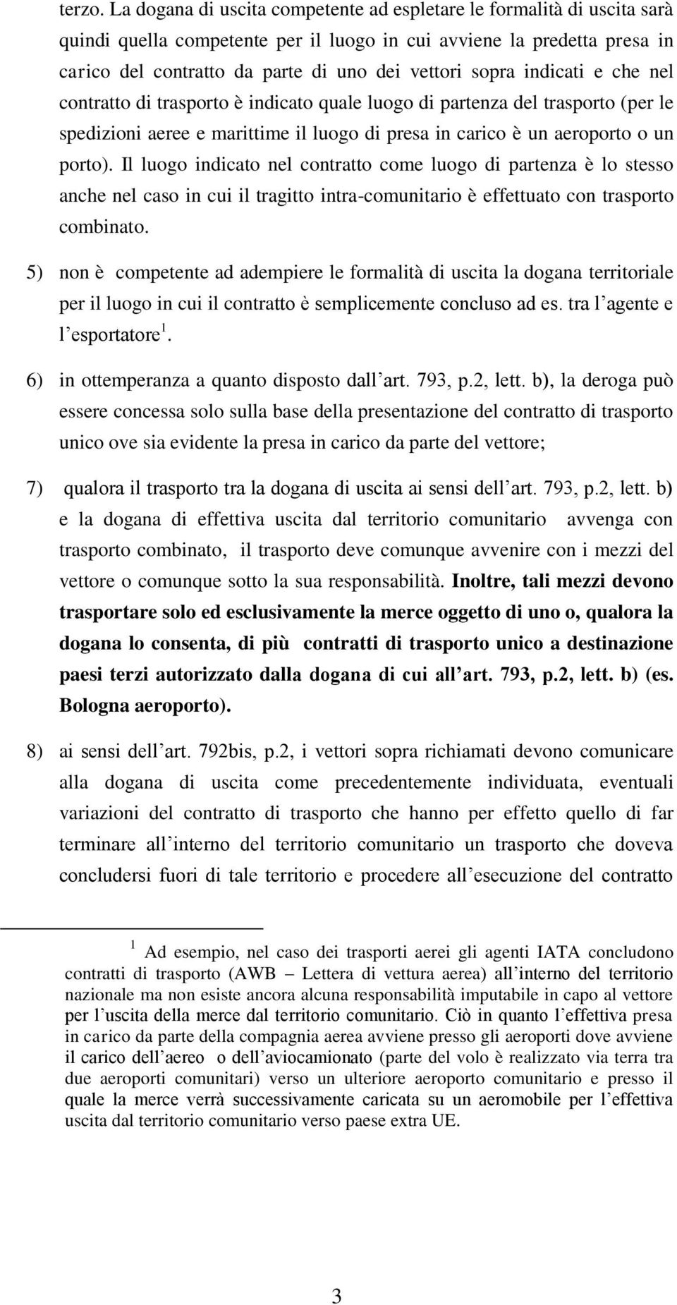 sopra indicati e che nel contratto di trasporto è indicato quale luogo di partenza del trasporto (per le spedizioni aeree e marittime il luogo di presa in carico è un aeroporto o un porto).