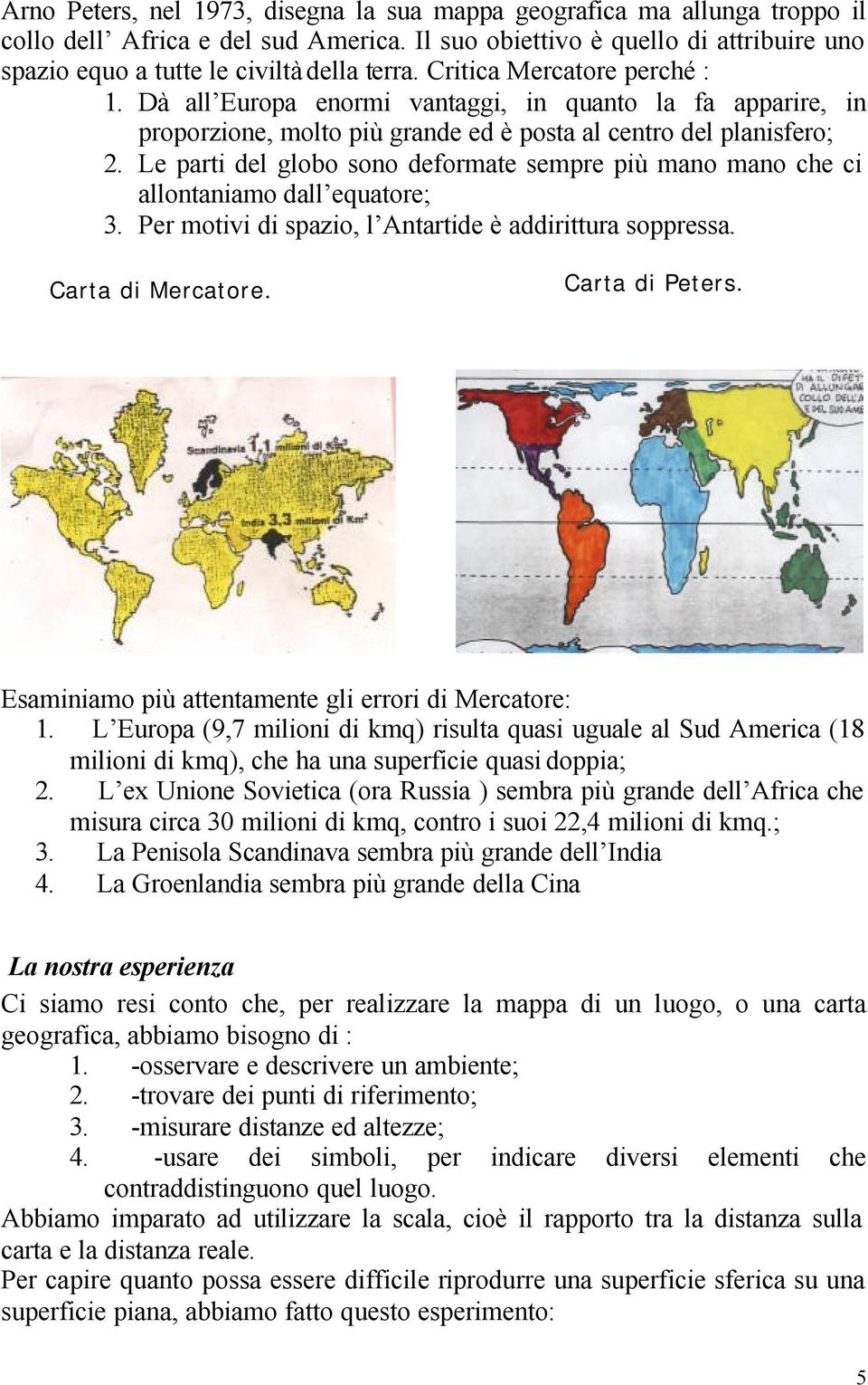 Le parti del globo sono deformate sempre più mano mano che ci allontaniamo dall equatore; 3. Per motivi di spazio, l Antartide è addirittura soppressa. Carta di Mercatore. Carta di Peters.