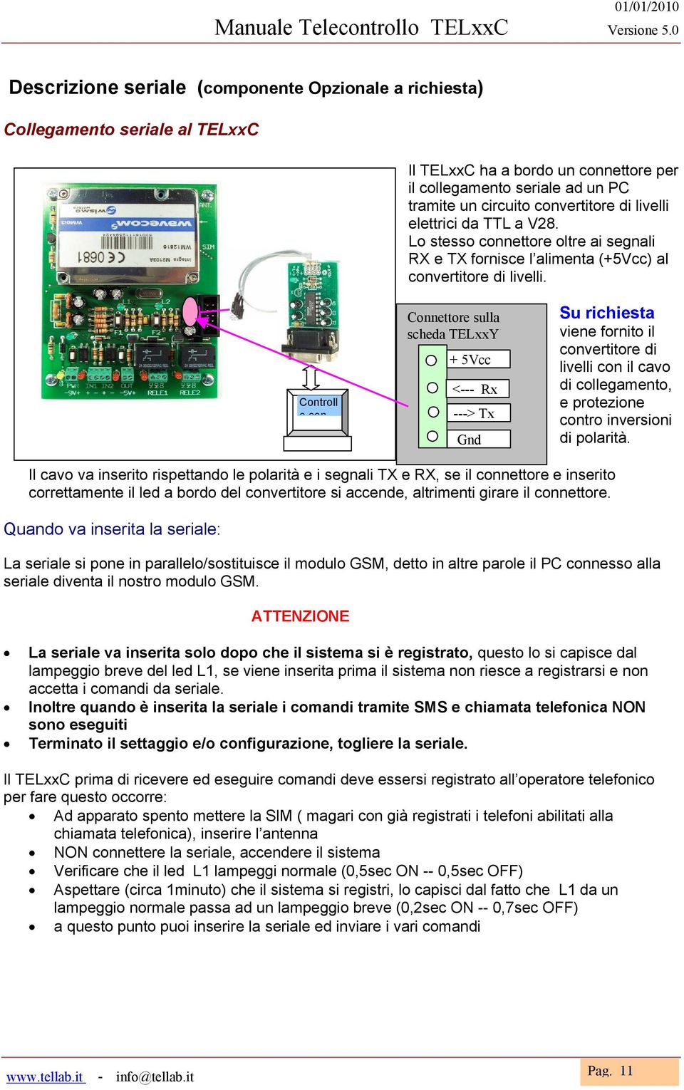 Controll o con Connettore sulla scheda TELxxY + 5Vcc <--- Rx ---> Tx Gnd Su richiesta viene fornito il convertitore di livelli con il cavo di collegamento, e protezione contro inversioni di polarità.