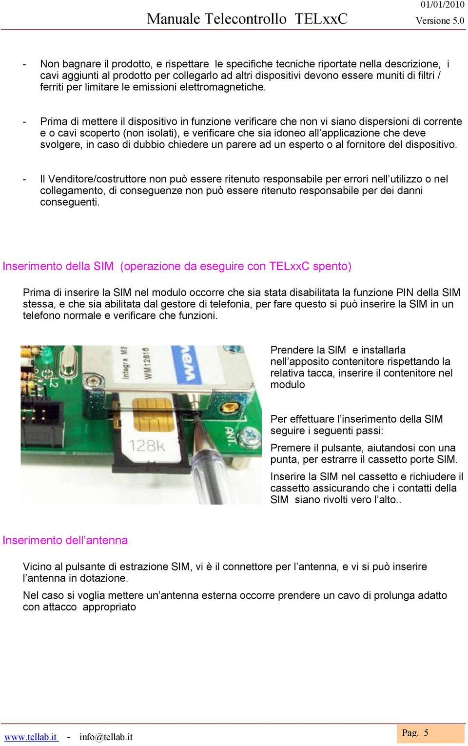 - Prima di mettere il dispositivo in funzione verificare che non vi siano dispersioni di corrente e o cavi scoperto (non isolati), e verificare che sia idoneo all applicazione che deve svolgere, in