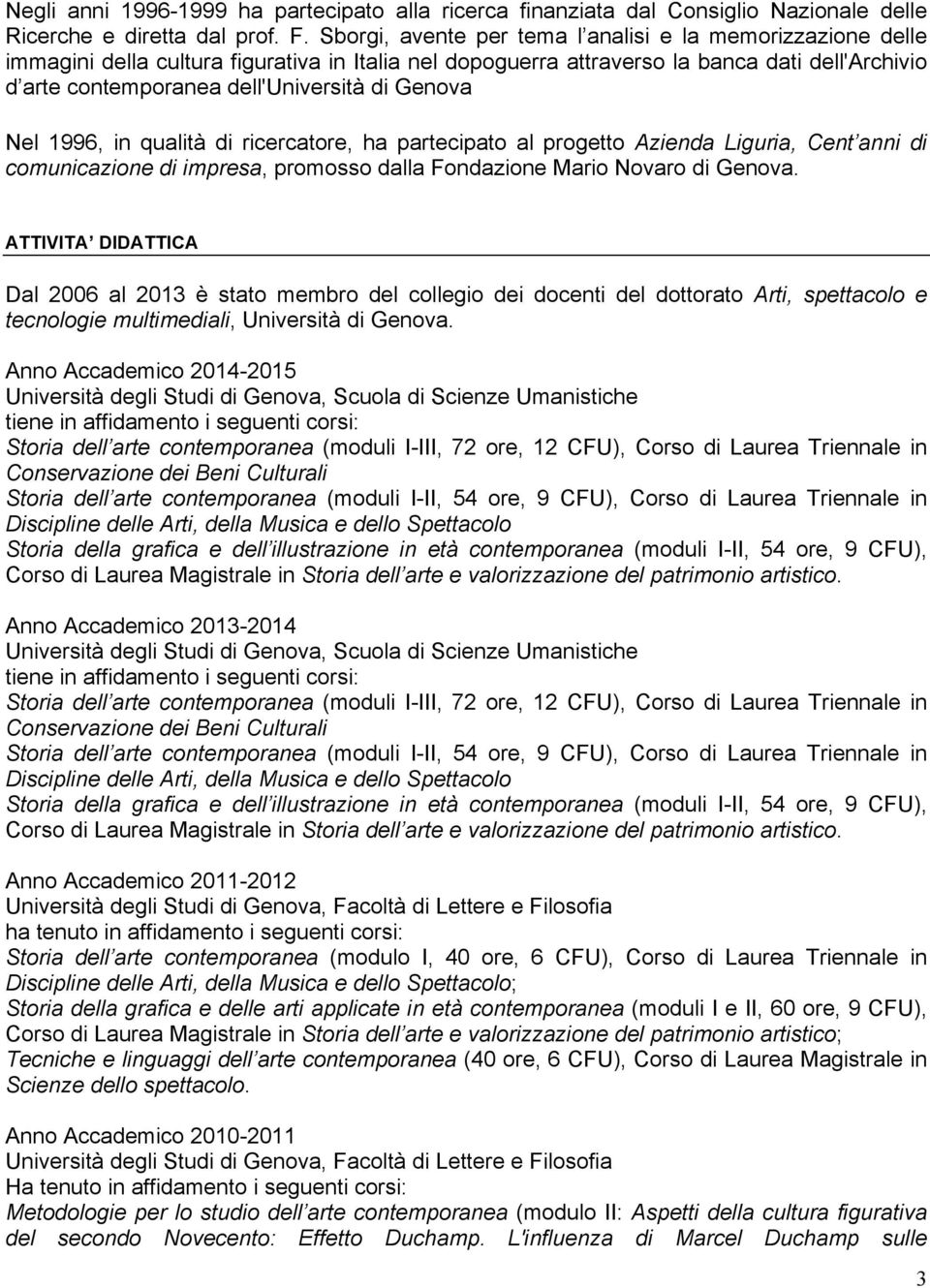 Genova Nel 1996, in qualità di ricercatore, ha partecipato al progetto Azienda Liguria, Cent anni di comunicazione di impresa, promosso dalla Fondazione Mario Novaro di Genova.