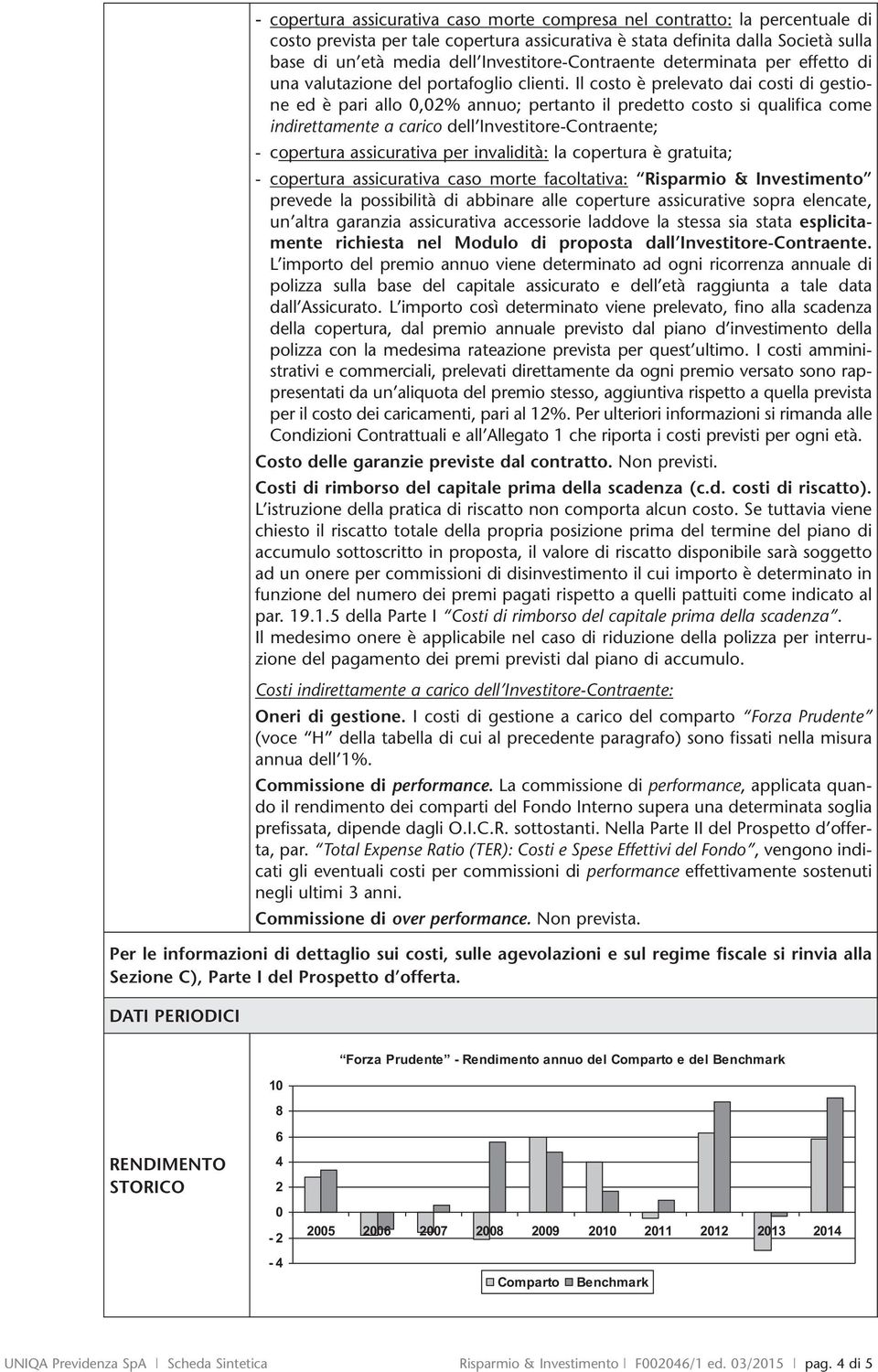 Il costo è prelevato dai costi di gestione ed è pari allo 0,02% annuo; pertanto il predetto costo si qualifica come indirettamente a carico dell Investitore-Contraente; - copertura assicurativa per