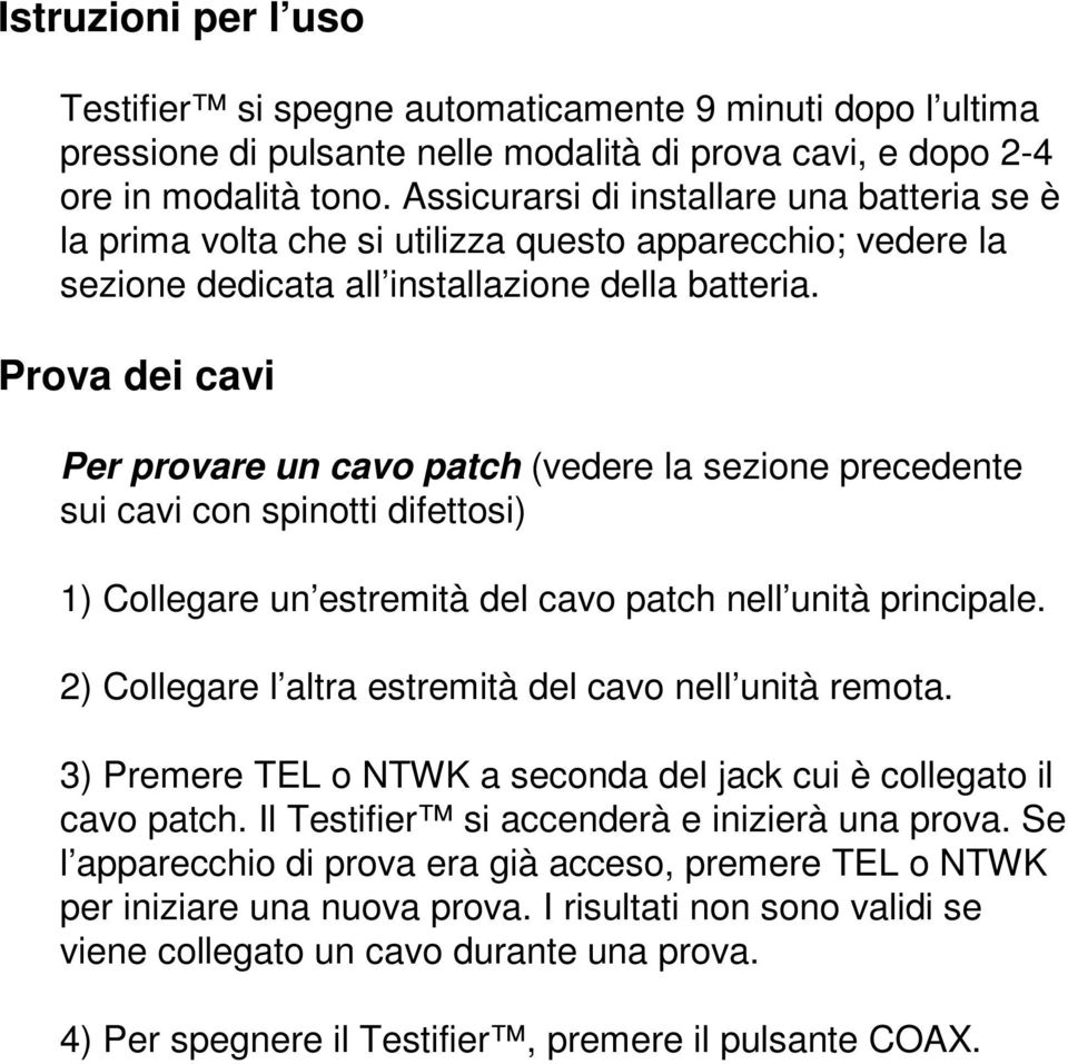 Prova dei cavi Per provare un cavo patch (vedere la sezione precedente sui cavi con spinotti difettosi) 1) Collegare un estremità del cavo patch nell unità principale.