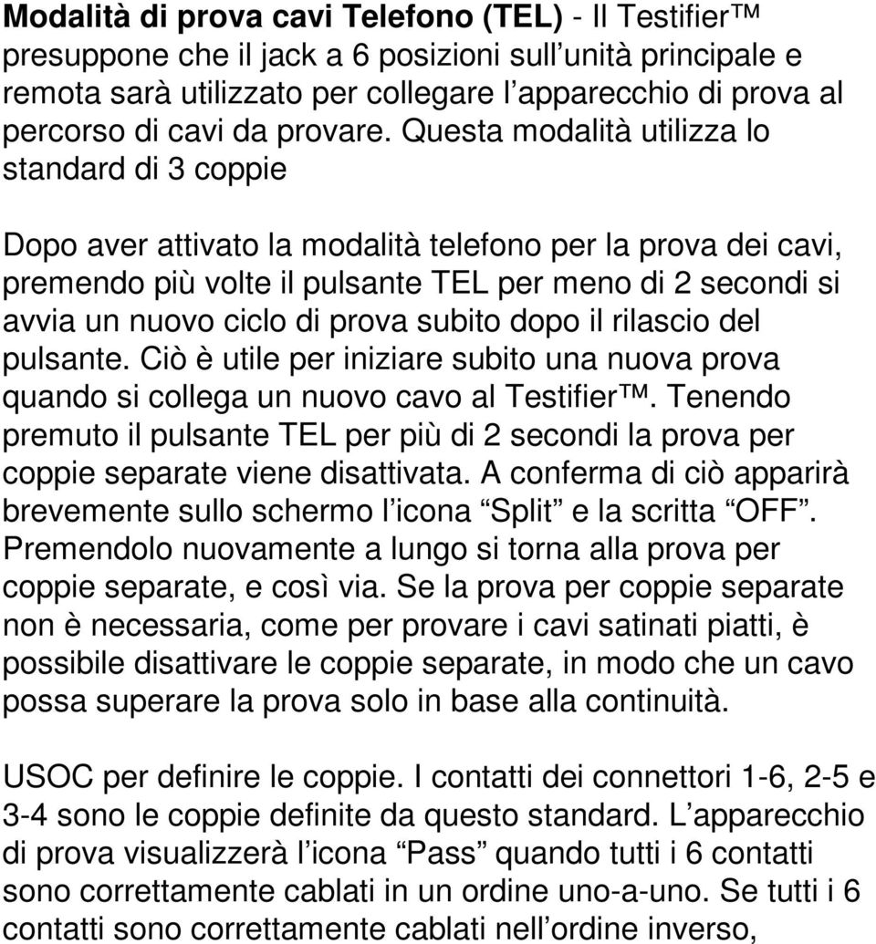 Questa modalità utilizza lo standard di 3 coppie Dopo aver attivato la modalità telefono per la prova dei cavi, premendo più volte il pulsante TEL per meno di 2 secondi si avvia un nuovo ciclo di