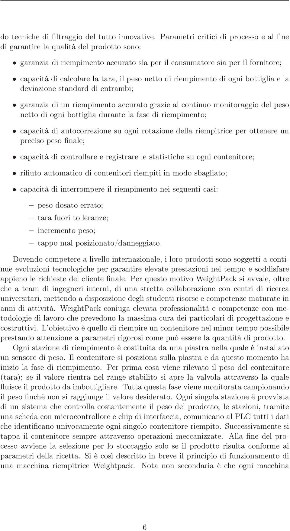 netto di riempimento di ogni bottiglia e la deviazione standard di entrambi; garanzia di un riempimento accurato grazie al continuo monitoraggio del peso netto di ogni bottiglia durante la fase di