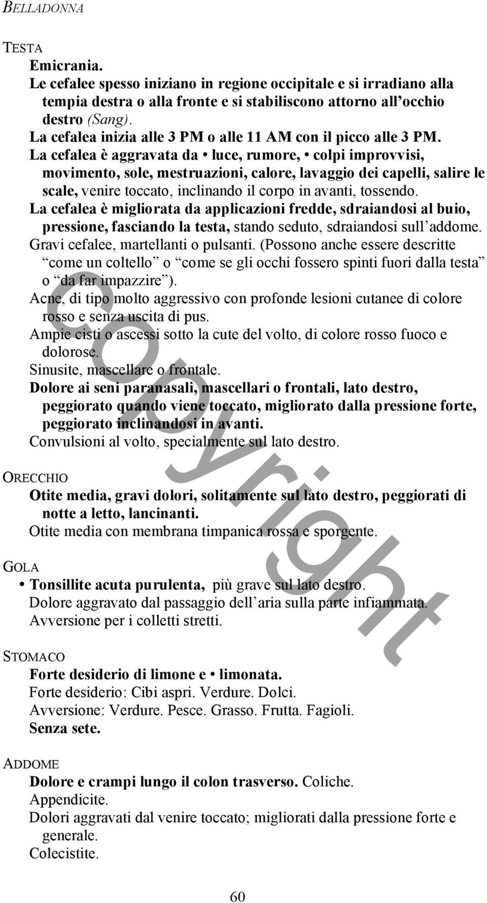 La cefalea è aggravata da luce, rumore, colpi improvvisi, movimento, sole, mestruazioni, calore, lavaggio dei capelli, salire le scale, venire toccato, inclinando il corpo in avanti, tossendo.