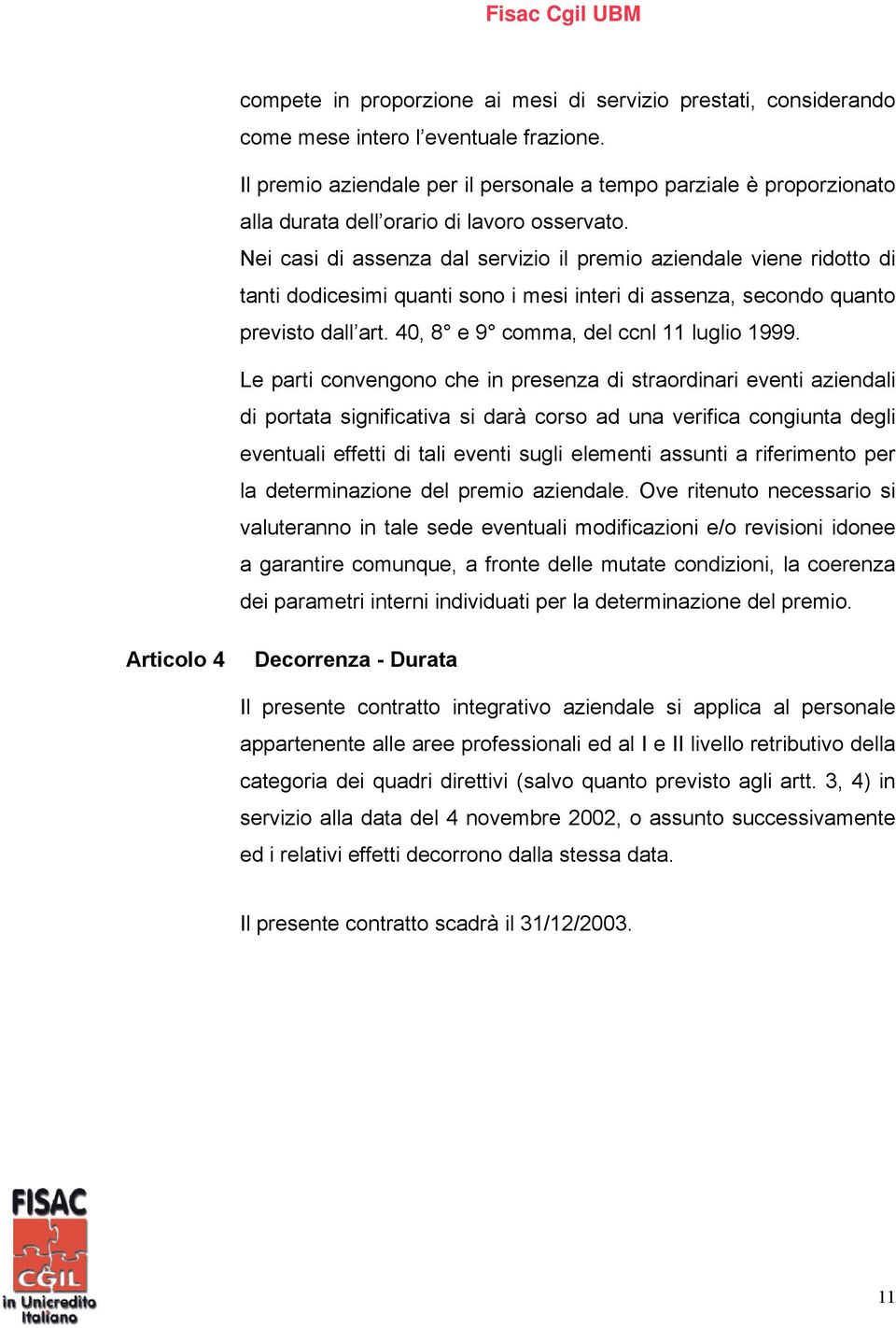 Nei casi di assenza dal servizio il premio aziendale viene ridotto di tanti dodicesimi quanti sono i mesi interi di assenza, secondo quanto previsto dall art. 40, 8 e 9 comma, del ccnl 11 luglio 1999.