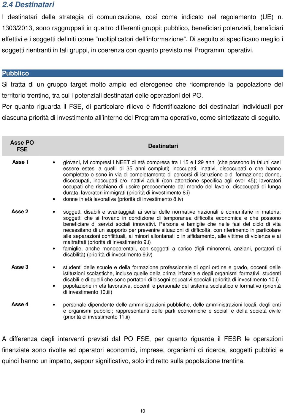 Di seguito si specificano meglio i soggetti rientranti in tali gruppi, in coerenza con quanto previsto nei Programmi operativi.