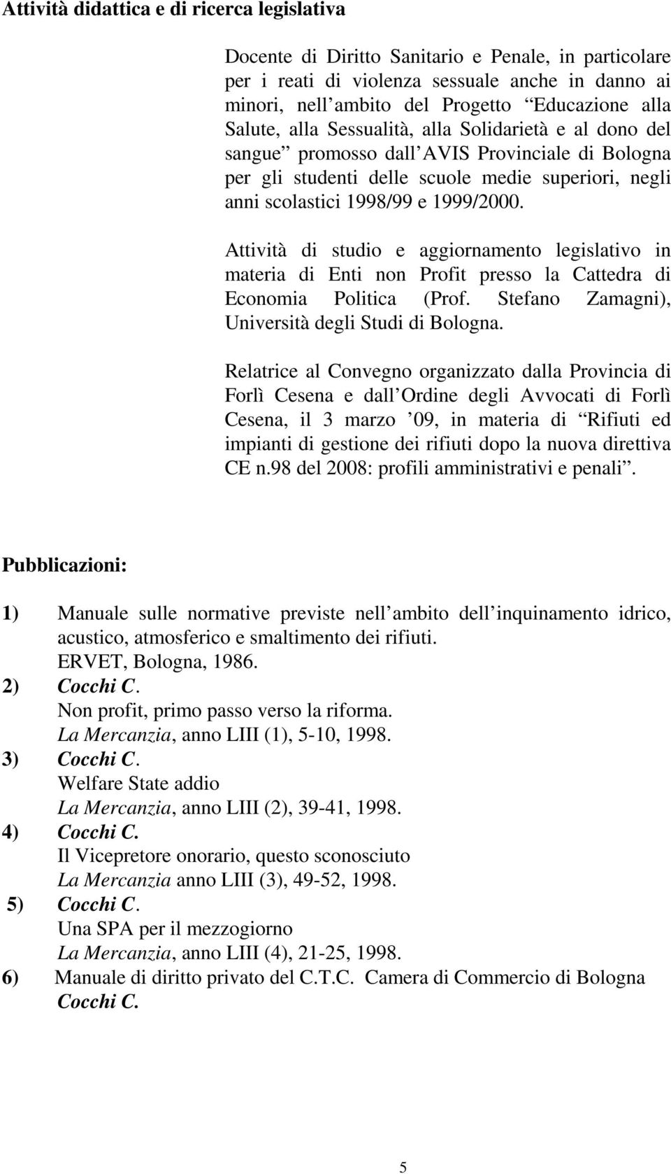 Attività di studio e aggiornamento legislativo in materia di Enti non Profit presso la Cattedra di Economia Politica (Prof. Stefano Zamagni), Università degli Studi di Bologna.