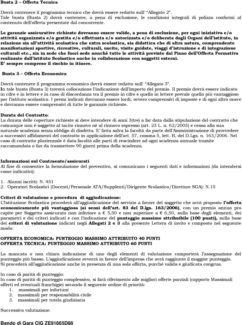 Le garanzie assicurative richieste dovranno essere valide, a pena di esclusione, per ogni iniziativa e/o attività organizzata e/o gestita e/o effettuata e/o autorizzata e/o deliberata dagli Organi