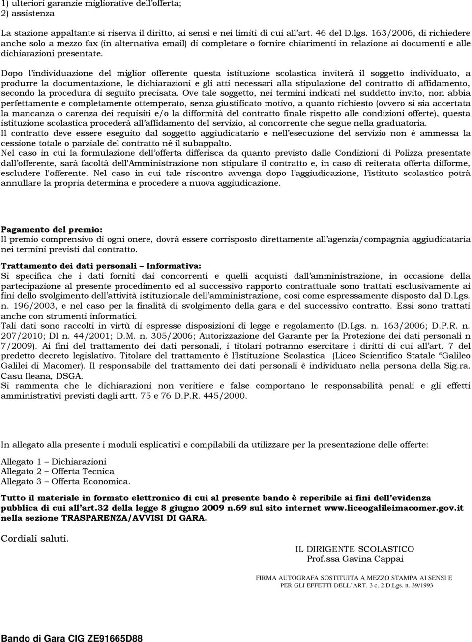 Dopo l individuazione del miglior offerente questa istituzione scolastica inviterà il soggetto individuato, a produrre la documentazione, le dichiarazioni e gli atti necessari alla stipulazione del