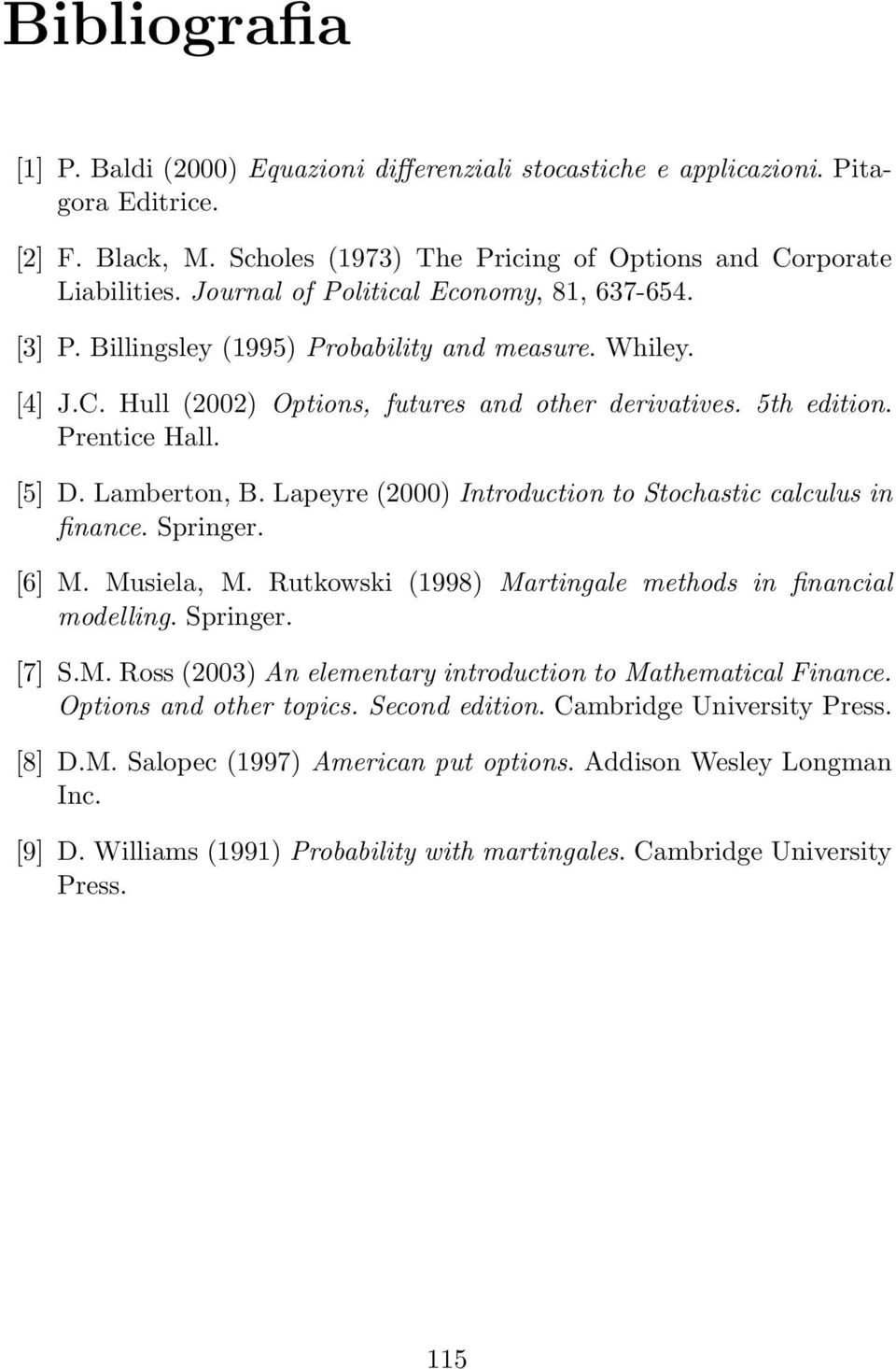 Lamberton, B. Lapeyre 2000 Introduction to Stochastic calculus in finance. Springer. [6 M. Musiela, M. Rutkowski 998 Martingale methods in financial modelling. Springer. [7 S.M. Ross 2003 An elementary introduction to Mathematical Finance.