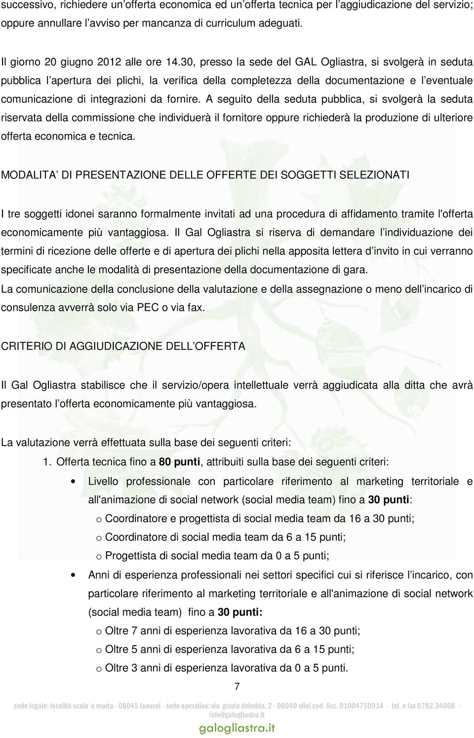 30, presso la sede del GAL Ogliastra, si svolgerà in seduta pubblica l apertura dei plichi, la verifica della completezza della documentazione e l eventuale comunicazione di integrazioni da fornire.