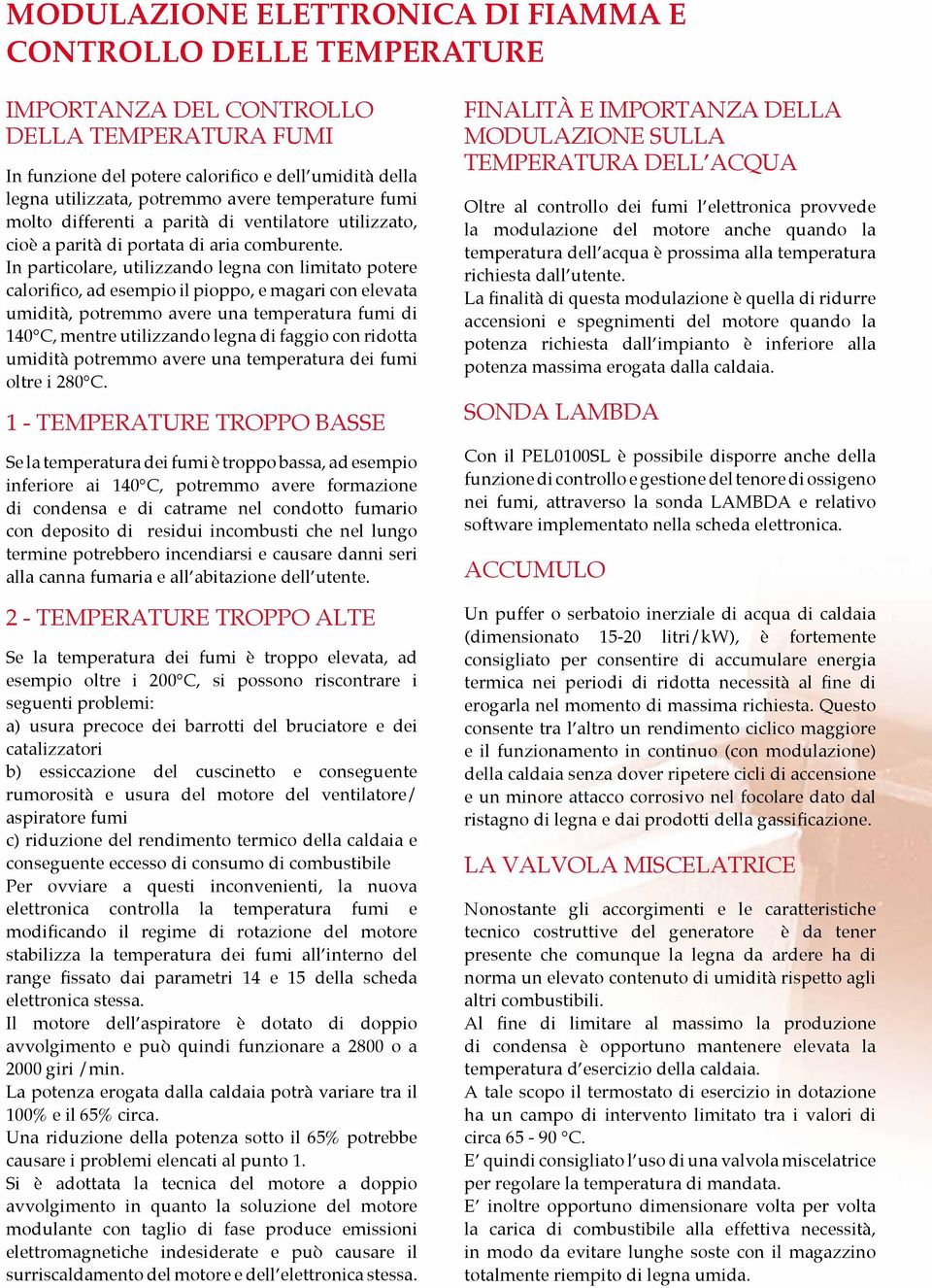 In particolare, utilizzando legna con limitato potere calorifico, ad esempio il pioppo, e magari con elevata umidità, potremmo avere una temperatura fumi di 140 C, mentre utilizzando legna di faggio