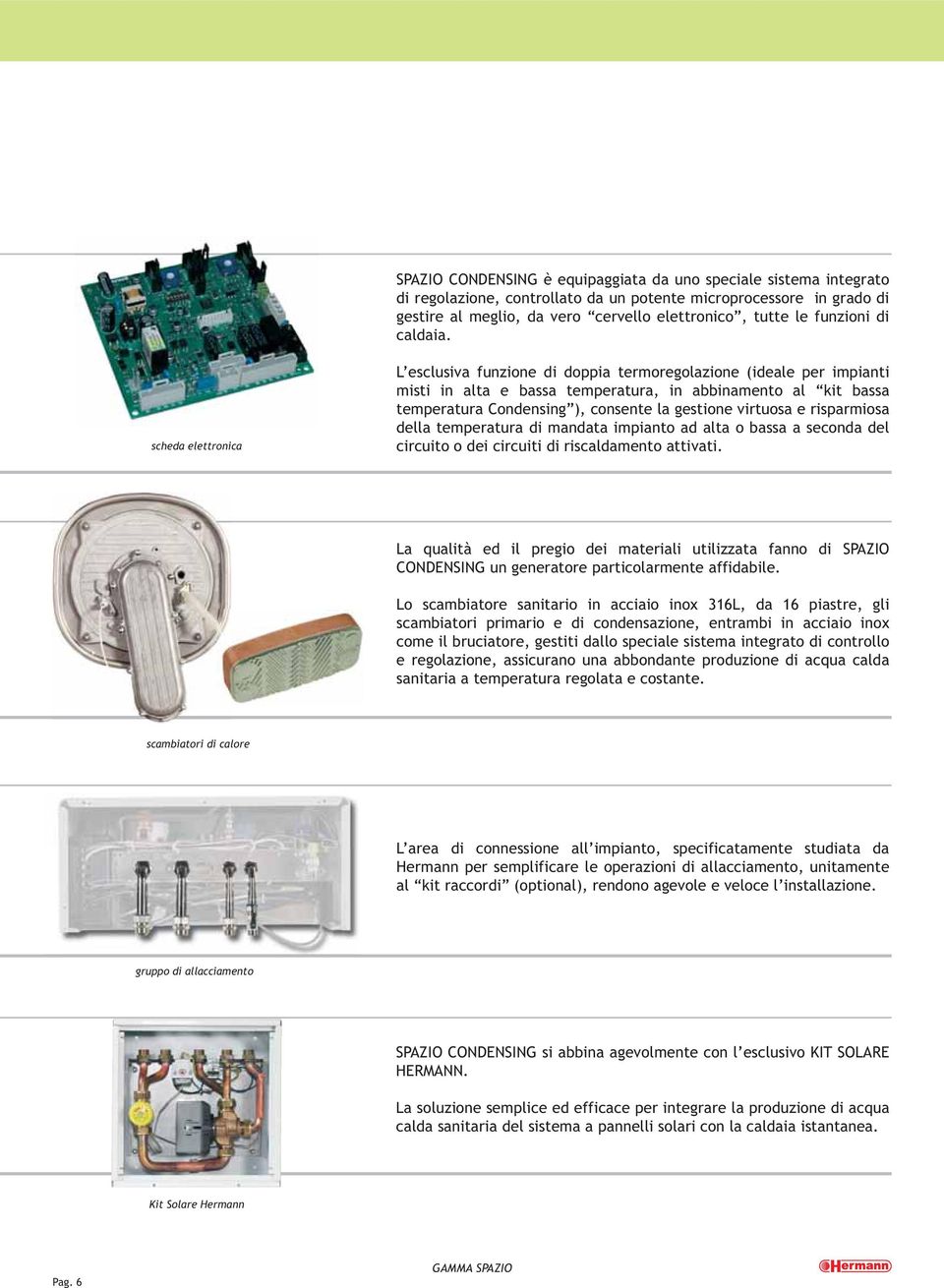 scheda elettronica L esclusiva funzione di doppia termoregolazione (ideale per impianti misti in alta e bassa temperatura, in abbinamento al kit bassa temperatura Condensing ), consente la gestione