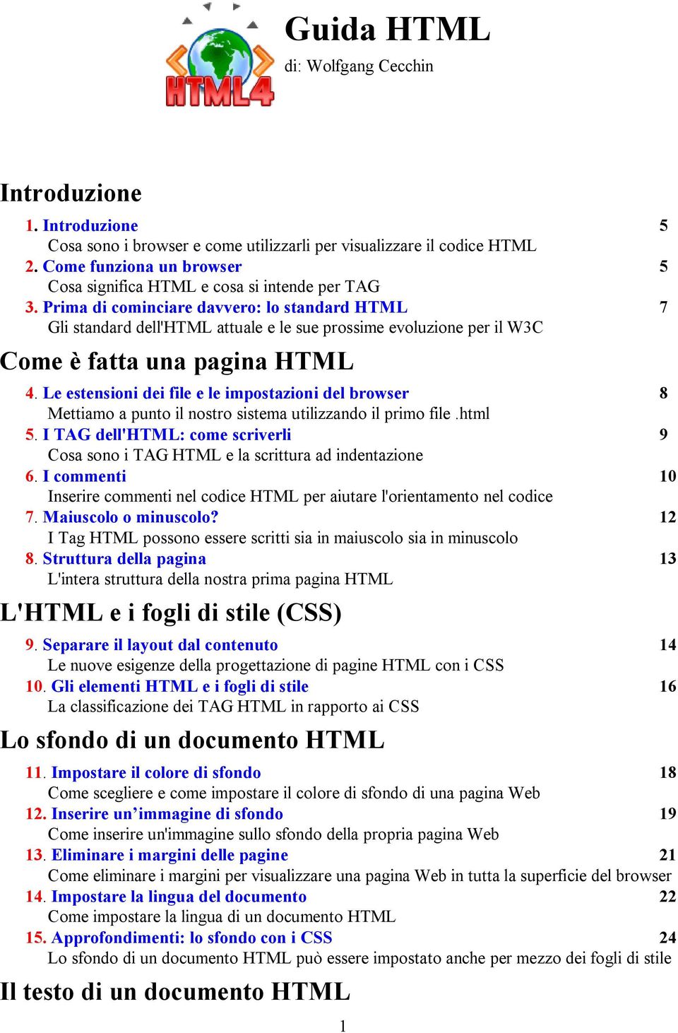 Prima di cominciare davvero: lo standard HTML 7 Gli standard dell'html attuale e le sue prossime evoluzione per il W3C Come è fatta una pagina HTML 4.